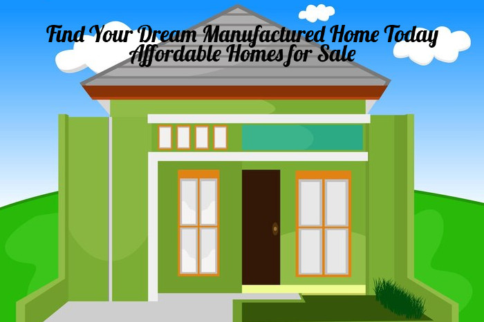 Find Your Dream Manufactured Home Today: Affordable Homes for Sale